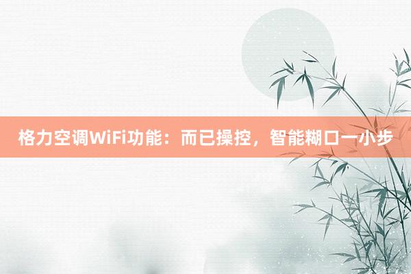 格力空调WiFi功能：而已操控，智能糊口一小步