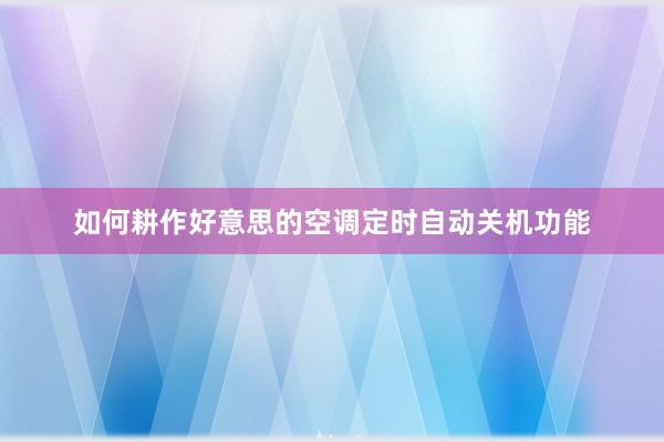 如何耕作好意思的空调定时自动关机功能